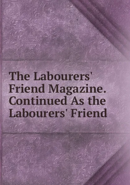 Обложка книги The Labourers. Friend Magazine. Continued As the Labourers. Friend, 