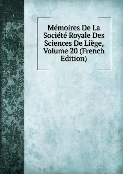 Обложка книги Memoires De La Societe Royale Des Sciences De Liege, Volume 20 (French Edition), 