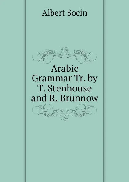 Обложка книги Arabic Grammar Tr. by T. Stenhouse and R. Brunnow., Albert Socin