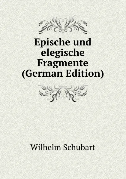 Обложка книги Epische und elegische Fragmente (German Edition), Wilhelm Schubart