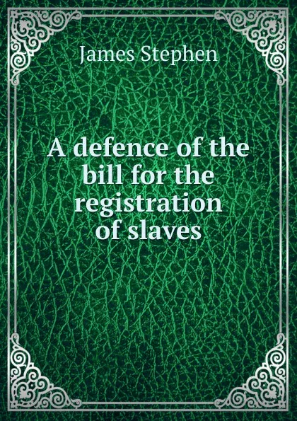 Обложка книги A defence of the bill for the registration of slaves, James Stephen