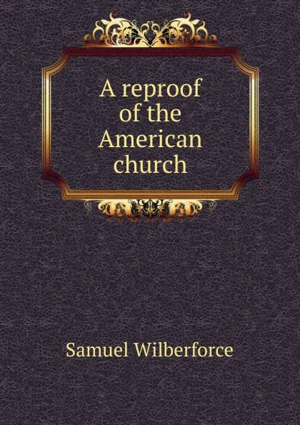 Обложка книги A reproof of the American church, Samuel Wilberforce