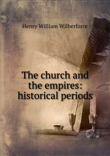 Обложка книги The church and the empires: historical periods, Henry William Wilberforce