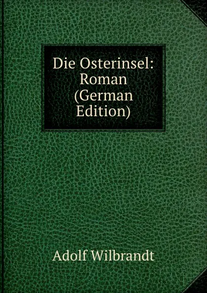 Обложка книги Die Osterinsel: Roman (German Edition), Adolf Wilbrandt