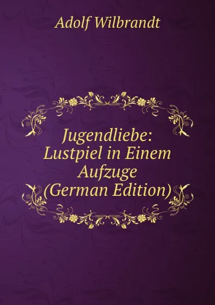 Обложка книги Jugendliebe: Lustpiel in Einem Aufzuge (German Edition), Adolf Wilbrandt