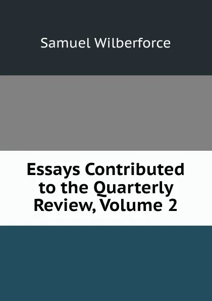 Обложка книги Essays Contributed to the Quarterly Review, Volume 2, Samuel Wilberforce