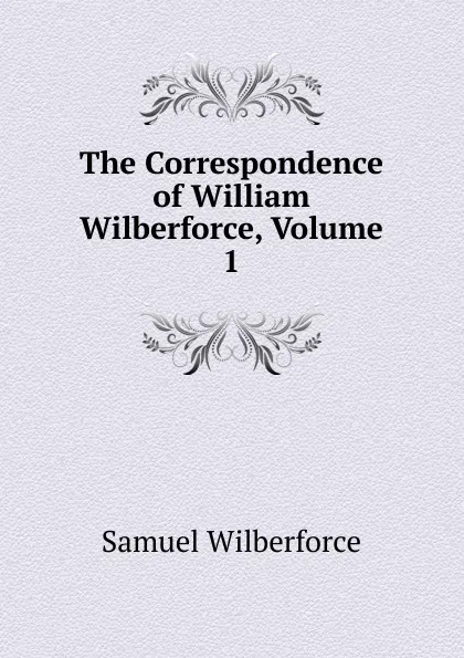 Обложка книги The Correspondence of William Wilberforce, Volume 1, Samuel Wilberforce