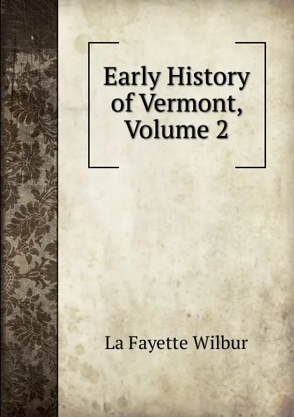 Обложка книги Early History of Vermont, Volume 2, La Fayette Wilbur