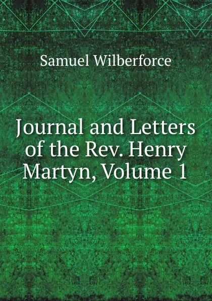 Обложка книги Journal and Letters of the Rev. Henry Martyn, Volume 1, Samuel Wilberforce