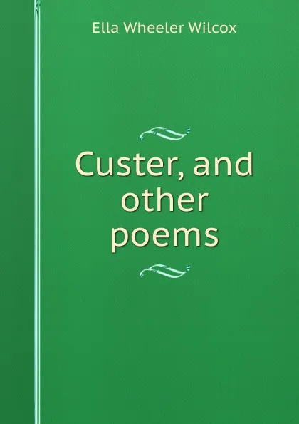 Обложка книги Custer, and other poems, Ella Wheeler Wilcox