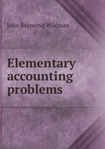 Обложка книги Elementary accounting problems, John Raymond Wildman