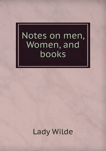 Обложка книги Notes on men, Women, and books, Lady Wilde