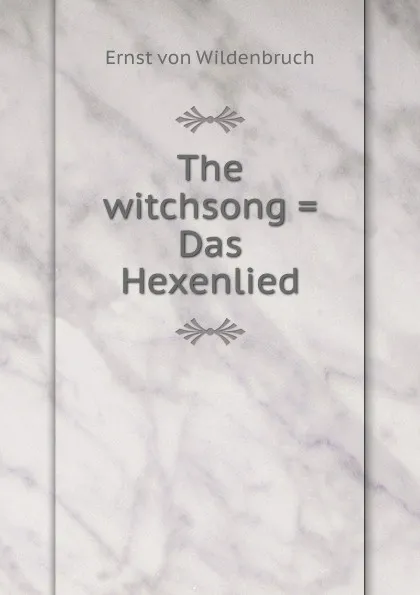 Обложка книги The witchsong . Das Hexenlied, Ernst von Wildenbruch