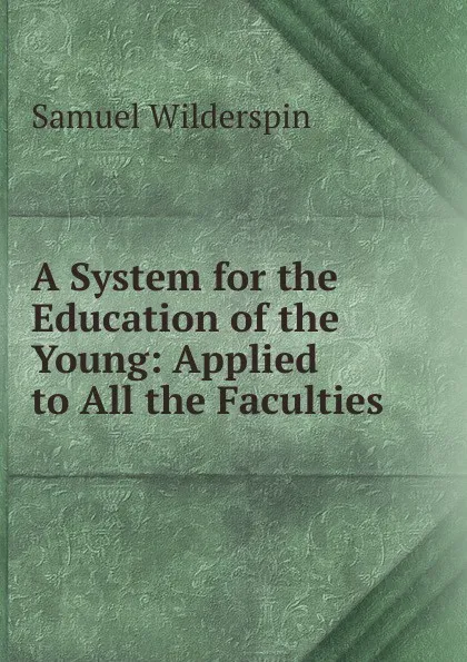 Обложка книги A System for the Education of the Young: Applied to All the Faculties, Samuel Wilderspin