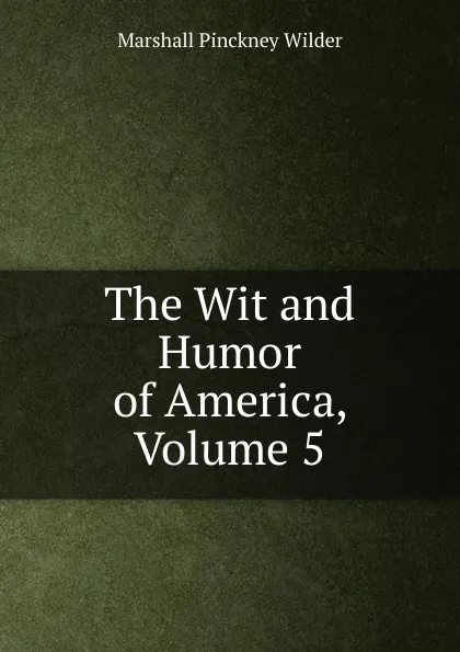 Обложка книги The Wit and Humor of America, Volume 5, Marshall Pinckney Wilder