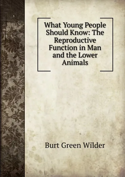 Обложка книги What Young People Should Know: The Reproductive Function in Man and the Lower Animals, Burt Green Wilder