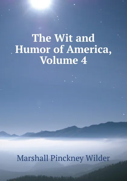 Обложка книги The Wit and Humor of America, Volume 4, Marshall Pinckney Wilder