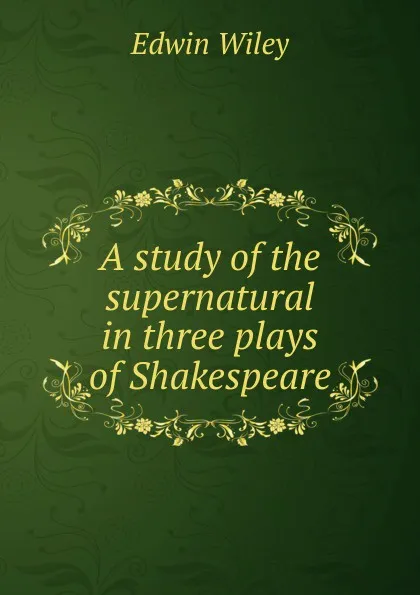 Обложка книги A study of the supernatural in three plays of Shakespeare, Edwin Wiley