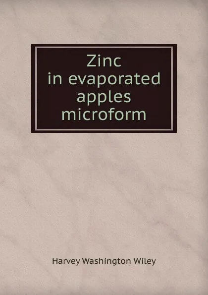 Обложка книги Zinc in evaporated apples microform, Harvey Washington Wiley