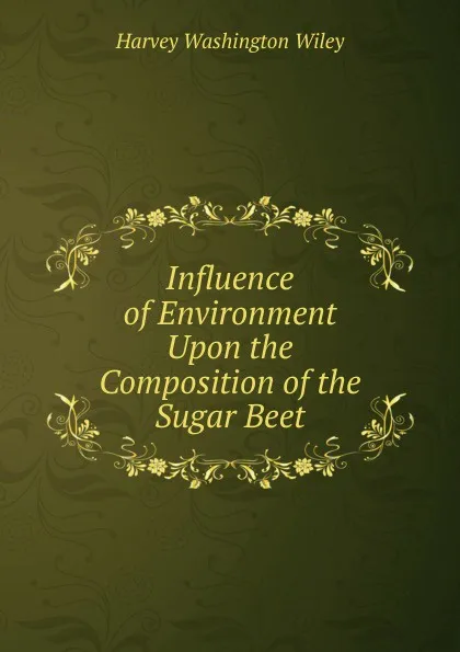 Обложка книги Influence of Environment Upon the Composition of the Sugar Beet, Harvey Washington Wiley