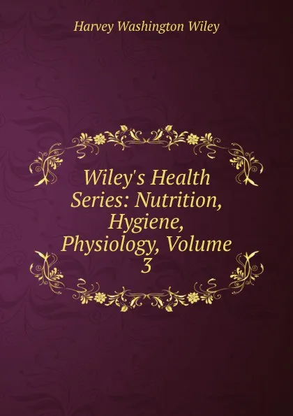 Обложка книги Wiley.s Health Series: Nutrition, Hygiene, Physiology, Volume 3, Harvey Washington Wiley