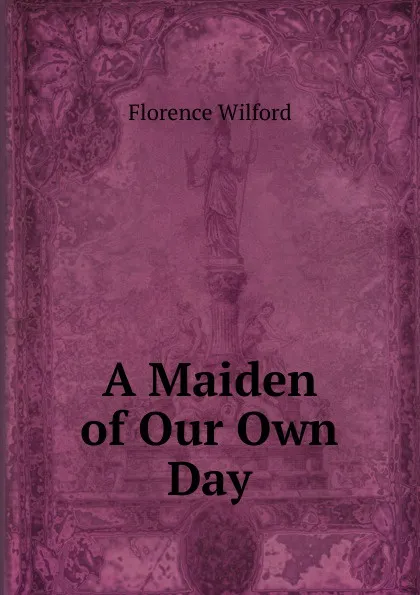 Обложка книги A Maiden of Our Own Day, Florence Wilford