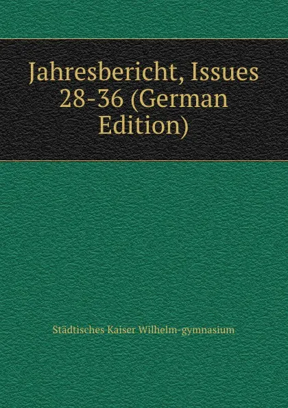 Обложка книги Jahresbericht, Issues 28-36 (German Edition), Städtisches Kaiser Wilhelm-gymnasium