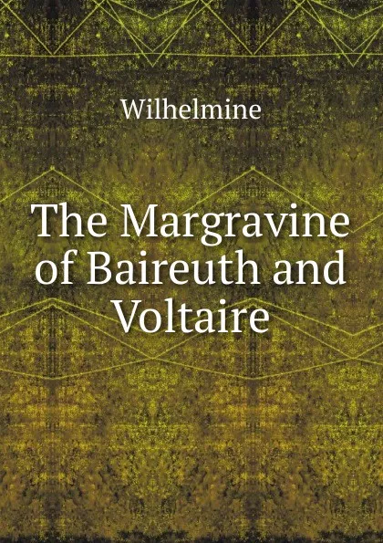 Обложка книги The Margravine of Baireuth and Voltaire, Wilhelmine