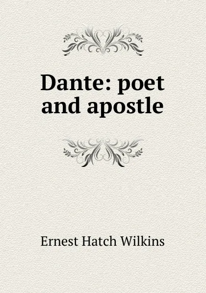 Обложка книги Dante: poet and apostle, Ernest Hatch Wilkins