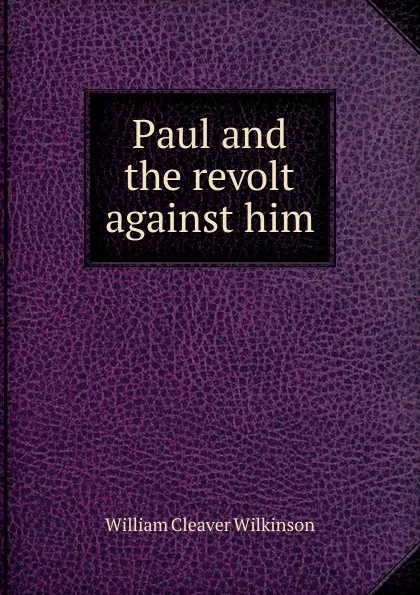 Обложка книги Paul and the revolt against him, William Cleaver Wilkinson