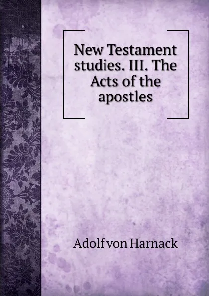 Обложка книги New Testament studies. III. The Acts of the apostles, Adolf von Harnack