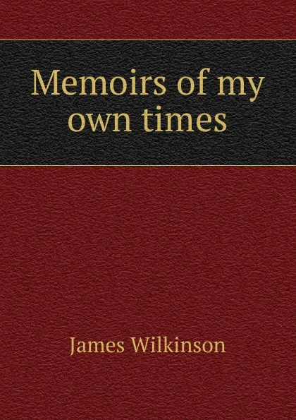 Обложка книги Memoirs of my own times, James Wilkinson