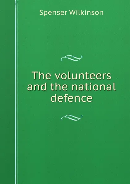 Обложка книги The volunteers and the national defence, Spenser Wilkinson