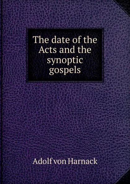 Обложка книги The date of the Acts and the synoptic gospels, Adolf von Harnack