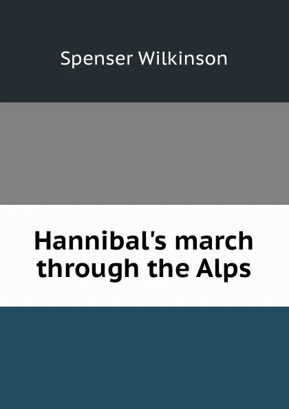 Обложка книги Hannibal.s march through the Alps, Spenser Wilkinson
