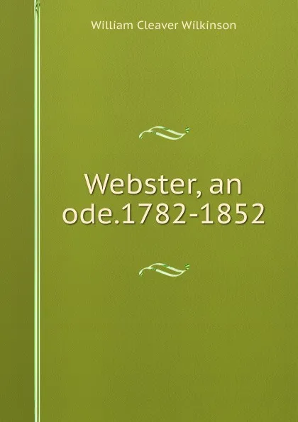 Обложка книги Webster, an ode.1782-1852, William Cleaver Wilkinson