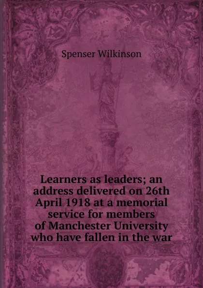 Обложка книги Learners as leaders; an address delivered on 26th April 1918 at a memorial service for members of Manchester University who have fallen in the war, Spenser Wilkinson