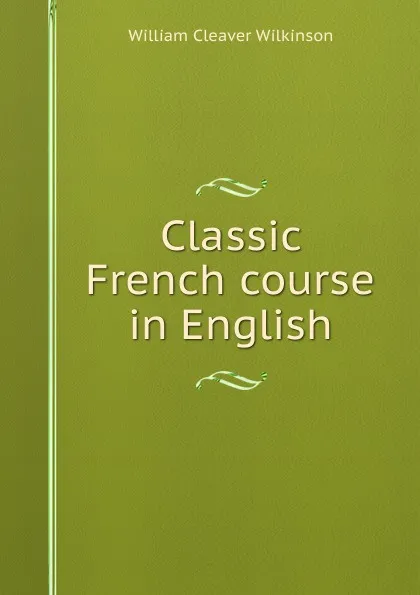 Обложка книги Classic French course in English, William Cleaver Wilkinson