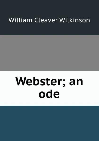 Обложка книги Webster; an ode, William Cleaver Wilkinson