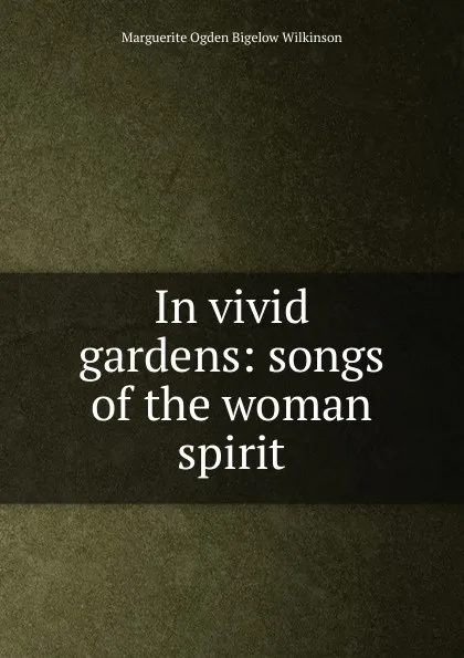 Обложка книги In vivid gardens: songs of the woman spirit, Marguerite Ogden Bigelow Wilkinson