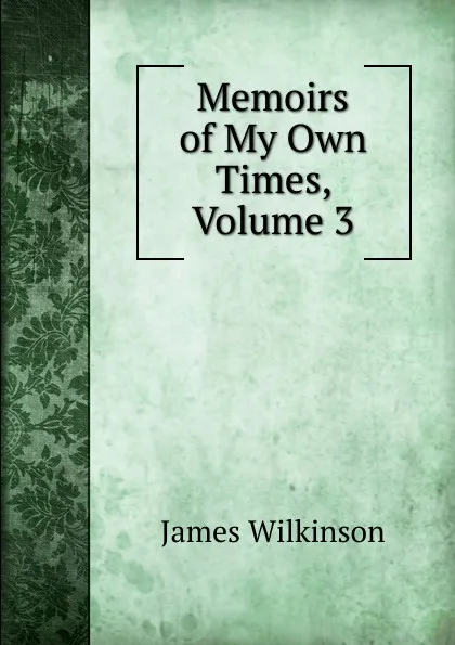 Обложка книги Memoirs of My Own Times, Volume 3, James Wilkinson