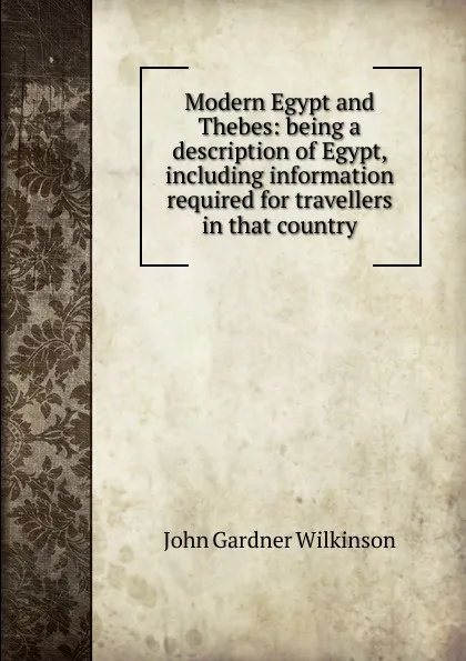 Обложка книги Modern Egypt and Thebes: being a description of Egypt, including information required for travellers in that country, John Gardner Wilkinson