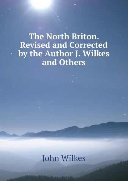 Обложка книги The North Briton. Revised and Corrected by the Author J. Wilkes and Others., John Wilkes