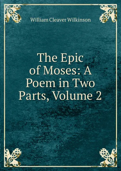 Обложка книги The Epic of Moses: A Poem in Two Parts, Volume 2, William Cleaver Wilkinson