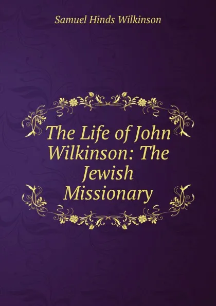 Обложка книги The Life of John Wilkinson: The Jewish Missionary, Samuel Hinds Wilkinson