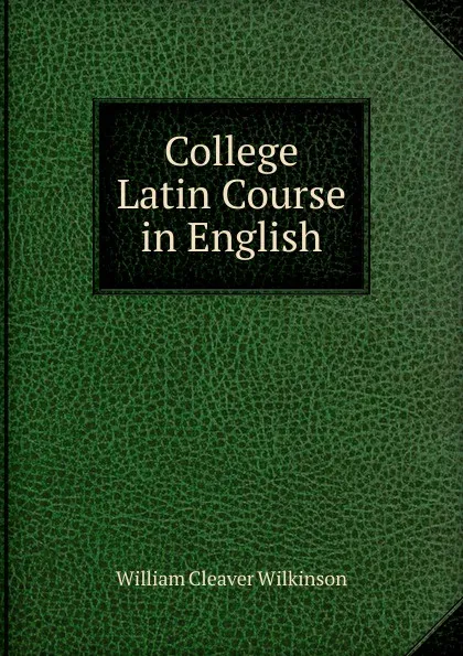 Обложка книги College Latin Course in English, William Cleaver Wilkinson