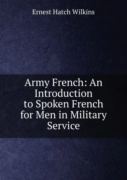 Обложка книги Army French: An Introduction to Spoken French for Men in Military Service, Ernest Hatch Wilkins