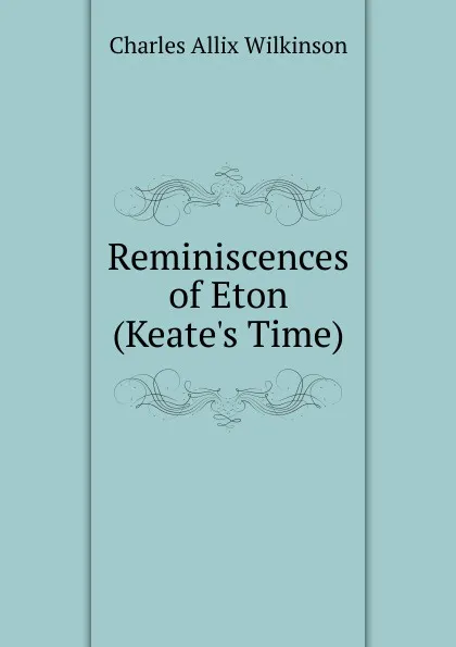 Обложка книги Reminiscences of Eton (Keate.s Time), Charles Allix Wilkinson