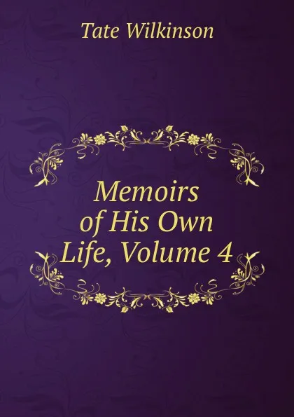 Обложка книги Memoirs of His Own Life, Volume 4, Tate Wilkinson