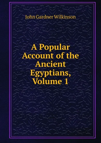 Обложка книги A Popular Account of the Ancient Egyptians, Volume 1, John Gardner Wilkinson